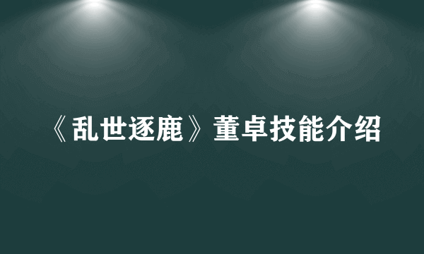 《乱世逐鹿》董卓技能介绍