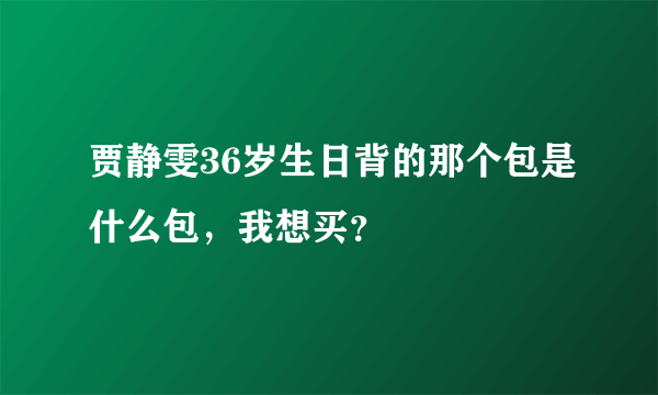 贾静雯36岁生日背的那个包是什么包，我想买？