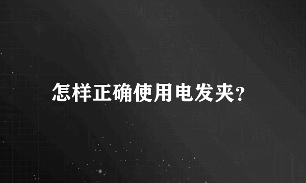 怎样正确使用电发夹？