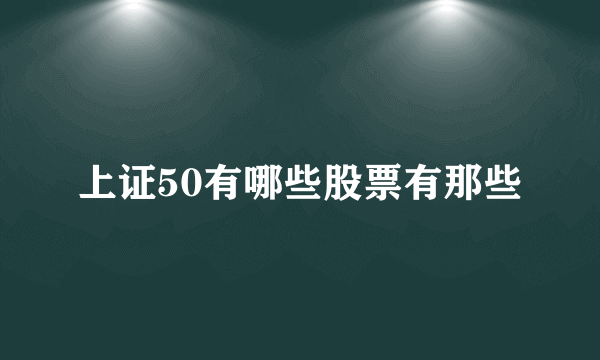 上证50有哪些股票有那些