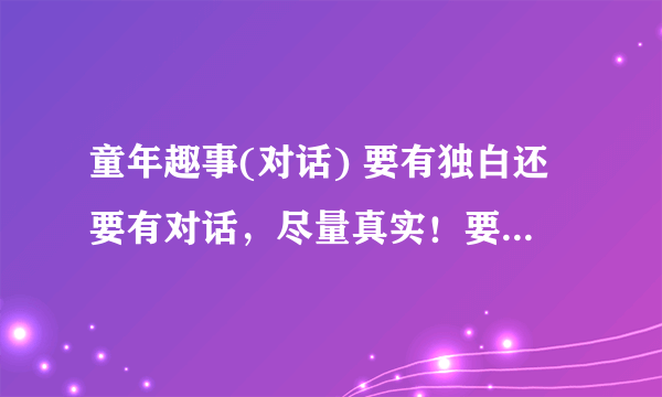 童年趣事(对话) 要有独白还要有对话，尽量真实！要具有生活色彩，要有中英对照