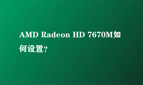 AMD Radeon HD 7670M如何设置？