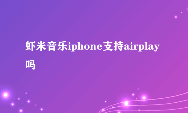 虾米音乐iphone支持airplay吗