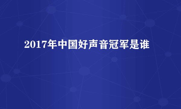 2017年中国好声音冠军是谁