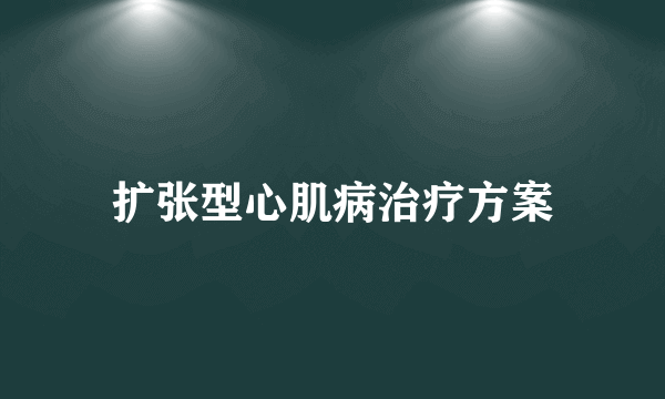 扩张型心肌病治疗方案