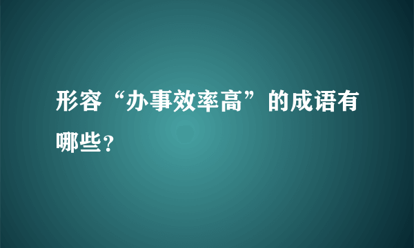 形容“办事效率高”的成语有哪些？