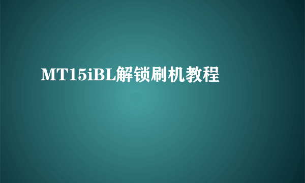 MT15iBL解锁刷机教程