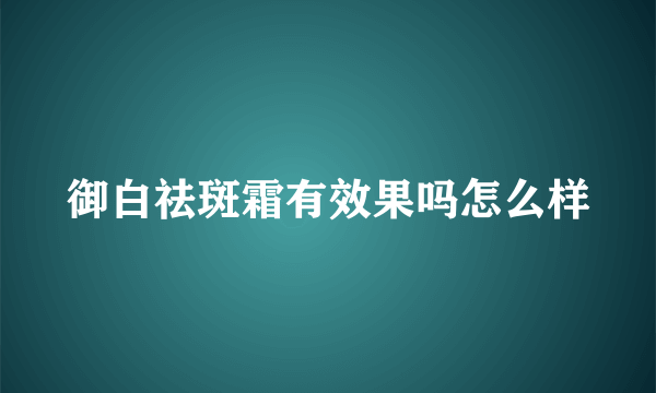 御白祛斑霜有效果吗怎么样