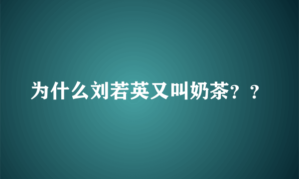 为什么刘若英又叫奶茶？？