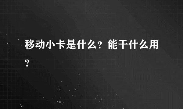 移动小卡是什么？能干什么用？