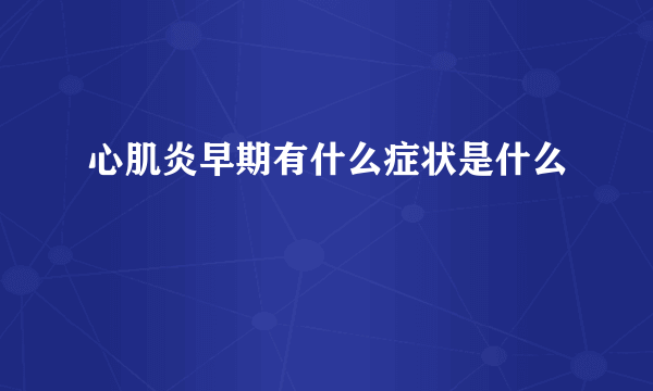 心肌炎早期有什么症状是什么