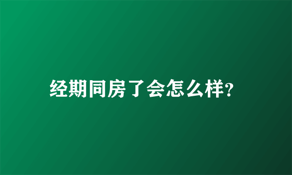 经期同房了会怎么样？