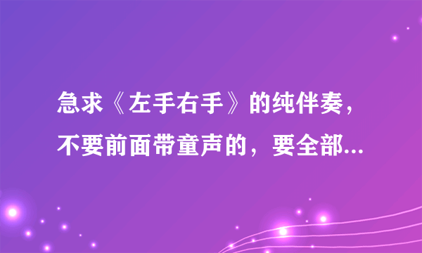 急求《左手右手》的纯伴奏，不要前面带童声的，要全部都是伴奏的音乐