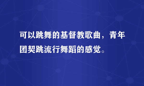 可以跳舞的基督教歌曲，青年团契跳流行舞蹈的感觉。