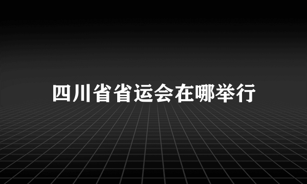 四川省省运会在哪举行