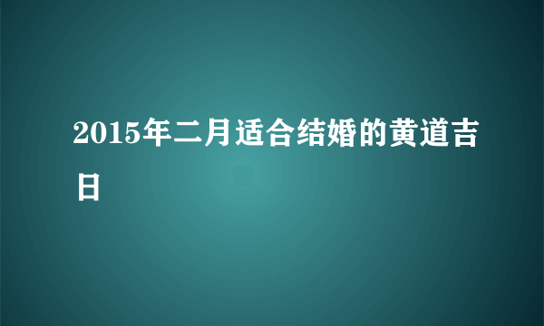 2015年二月适合结婚的黄道吉日