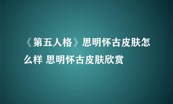 《第五人格》思明怀古皮肤怎么样 思明怀古皮肤欣赏