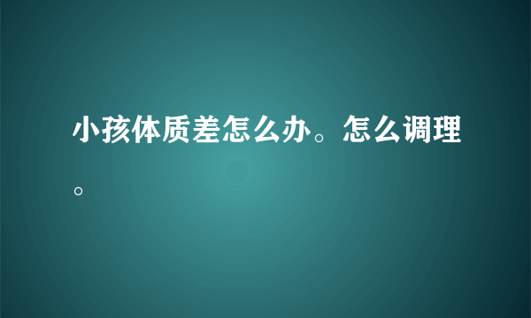 小孩体质差怎么办。怎么调理。