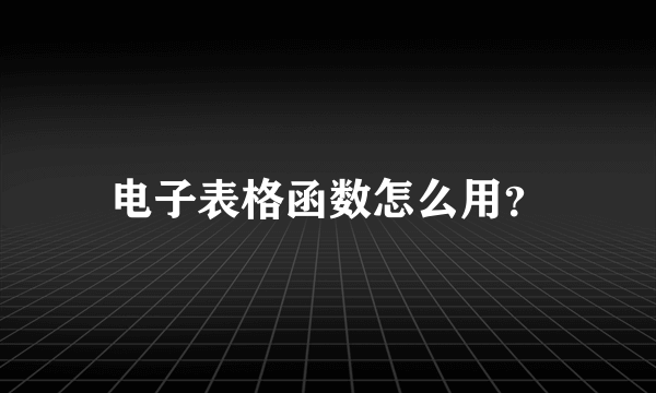 电子表格函数怎么用？