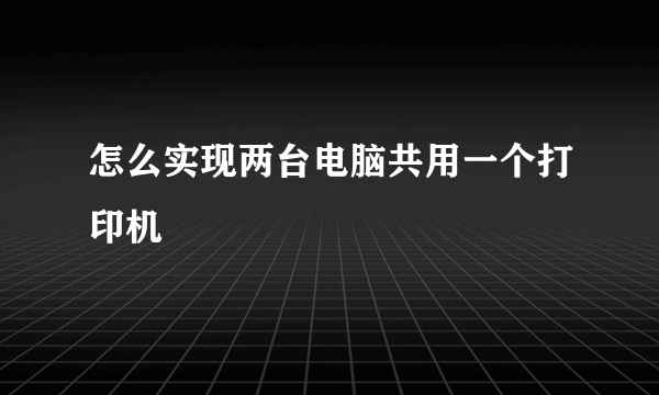 怎么实现两台电脑共用一个打印机