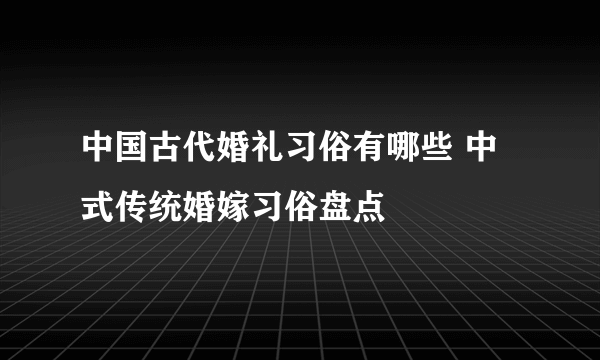 中国古代婚礼习俗有哪些 中式传统婚嫁习俗盘点