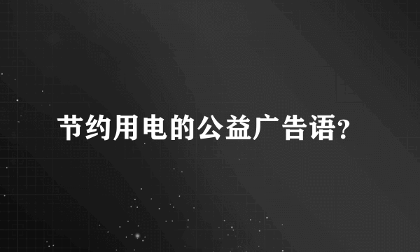 节约用电的公益广告语？