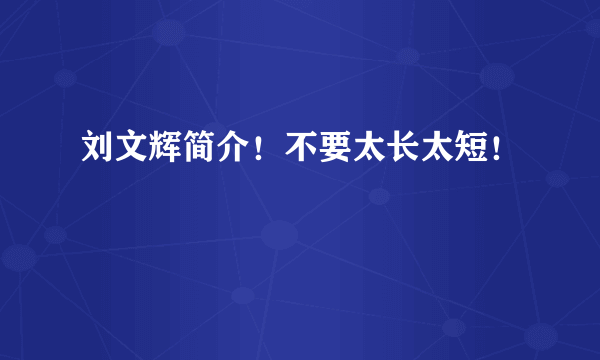 刘文辉简介！不要太长太短！