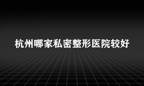 杭州哪家私密整形医院较好