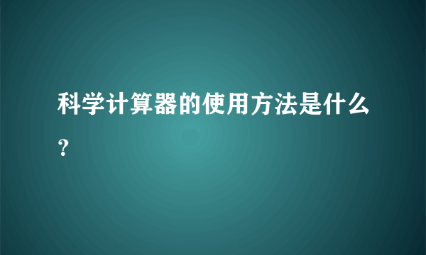 科学计算器的使用方法是什么？