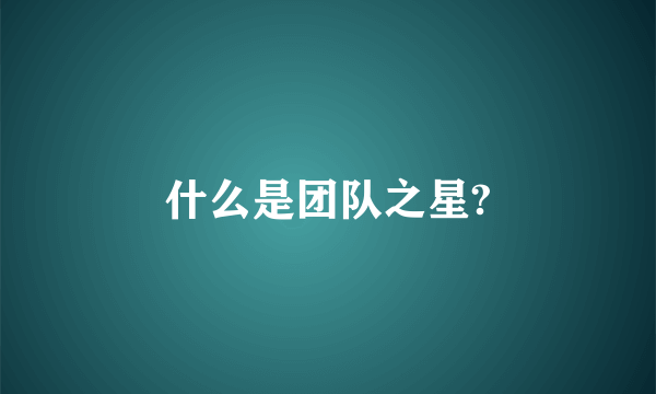 什么是团队之星?