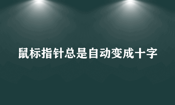 鼠标指针总是自动变成十字