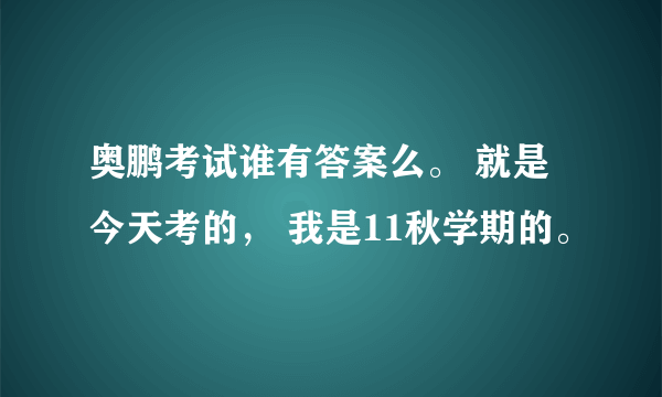 奥鹏考试谁有答案么。 就是今天考的， 我是11秋学期的。