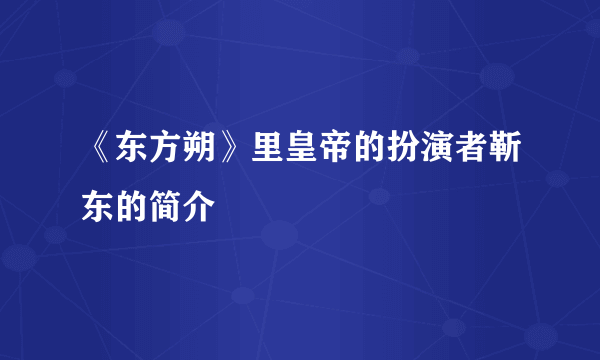 《东方朔》里皇帝的扮演者靳东的简介