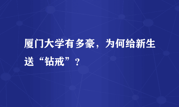 厦门大学有多豪，为何给新生送“钻戒”？