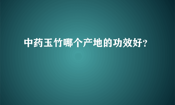 中药玉竹哪个产地的功效好？