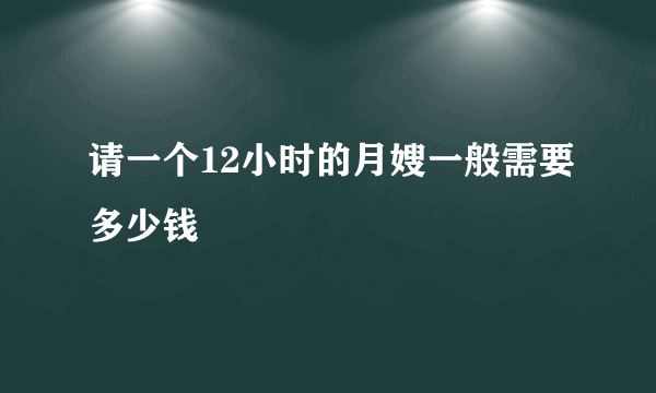 请一个12小时的月嫂一般需要多少钱