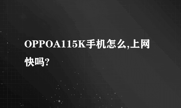 OPPOA115K手机怎么,上网快吗?