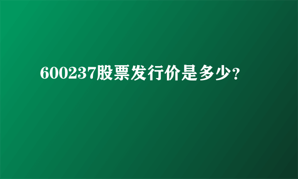 600237股票发行价是多少？