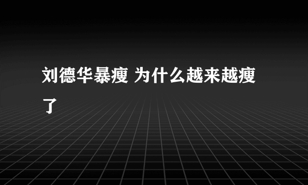 刘德华暴瘦 为什么越来越瘦了