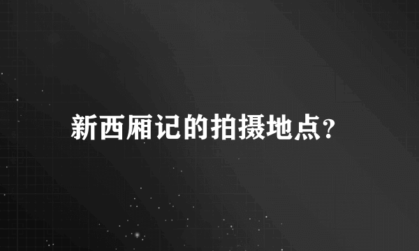 新西厢记的拍摄地点？