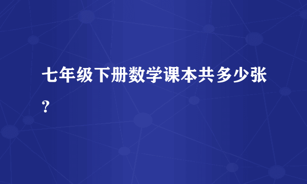 七年级下册数学课本共多少张？