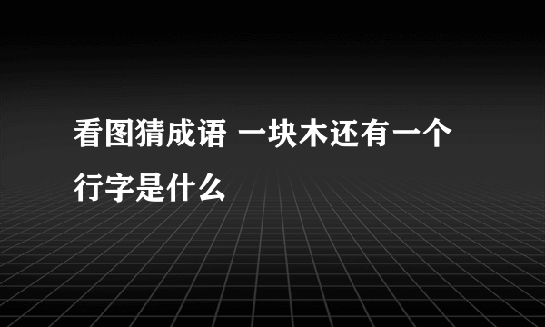 看图猜成语 一块木还有一个行字是什么