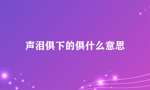 声泪俱下的俱什么意思