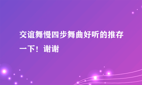 交谊舞慢四步舞曲好听的推存一下！谢谢