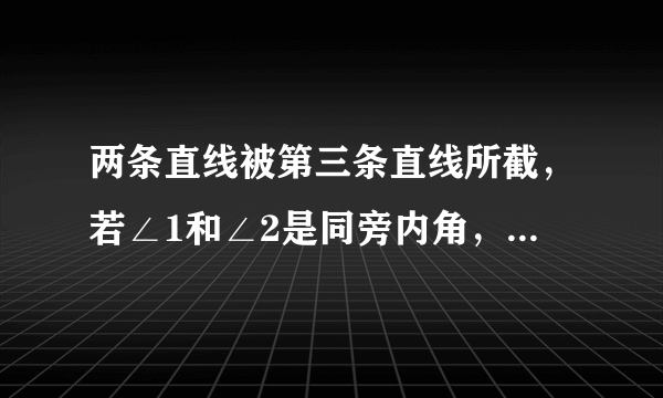 两条直线被第三条直线所截，若∠1和∠2是同旁内角，且∠1=75°，则∠2为（　　）A. 75°    B.
105°    C. 75°或105°    D. 大小不确定