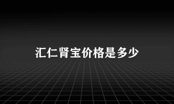 汇仁肾宝价格是多少